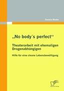 No body´s perfect : Theaterarbeit mit ehemaligen Drogenabhaengigen - Binder, Daniela