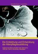 Die Entstehung und Entwicklung der Altenpflegeausbildung: Historische Rekonstruktion des Zeitraums 1950 bis 1994 in Nordrhein-Westfalen - Kühn, Cornelia|Heumer, Mechthilde