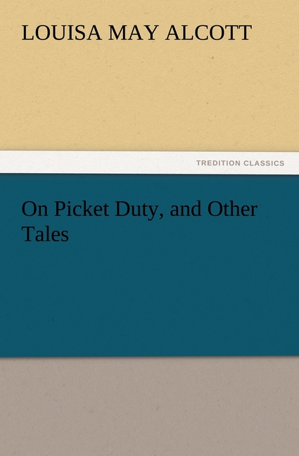 On Picket Duty, and Other Tales - Alcott, Louisa May