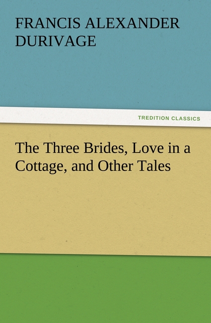 The Three Brides, Love in a Cottage, and Other Tales - Durivage, Francis Alexander