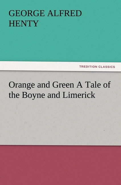 Orange and Green A Tale of the Boyne and Limerick - Henty, George Alfred