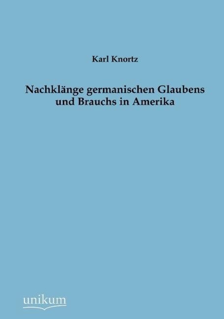 Nachklaenge germanischen Glaubens und Brauchs in Amerika - Knortz, Karl