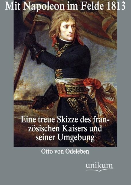 Mit Napoleon im Felde 1813 - Odeleben, Otto von