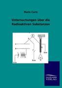 Untersuchungen über die Radioaktiven Substanzen - Curie, Marie