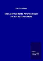 Drei Jahrhunderte Kirchenmusik am saechsischen Hofe - Pembaur, Karl