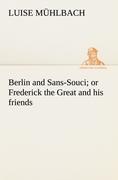 Berlin and Sans-Souci or Frederick the Great and his friends - Mühlbach, Luise