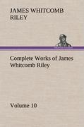 Complete Works of James Whitcomb Riley - Volume 10 - Riley, James Whitcomb