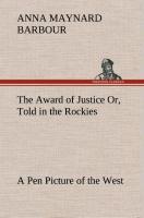 The Award of Justice Or, Told in the Rockies A Pen Picture of the West - Barbour, Anna Maynard