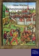 Vehmgerichte und Hexenprozesse in Deutschland - Wächter, Oskar