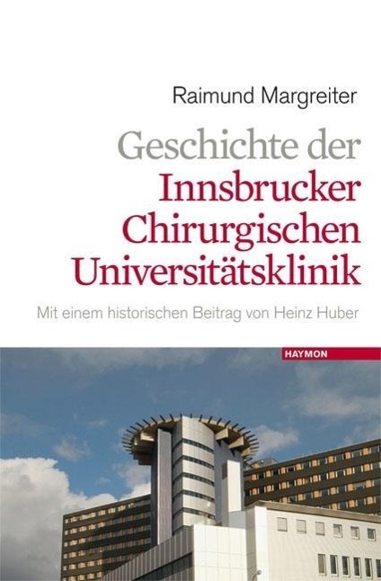 Geschichte der Innsbrucker chirurgischen UniversitÃƒÂ¤tsklinik - Margreiter, Raimund|Huber, Heinz