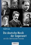 Die deutsche Musik der Gegenwart um die Jahrhundertwende. Hans Sommer, Engelbert Humperdinck, Ludwig Thuille, Max Schillings, Max Reger, Hugo Wolf, Felix Mendelssohn-Bartholdy und viele andere - Louis, Rudolf