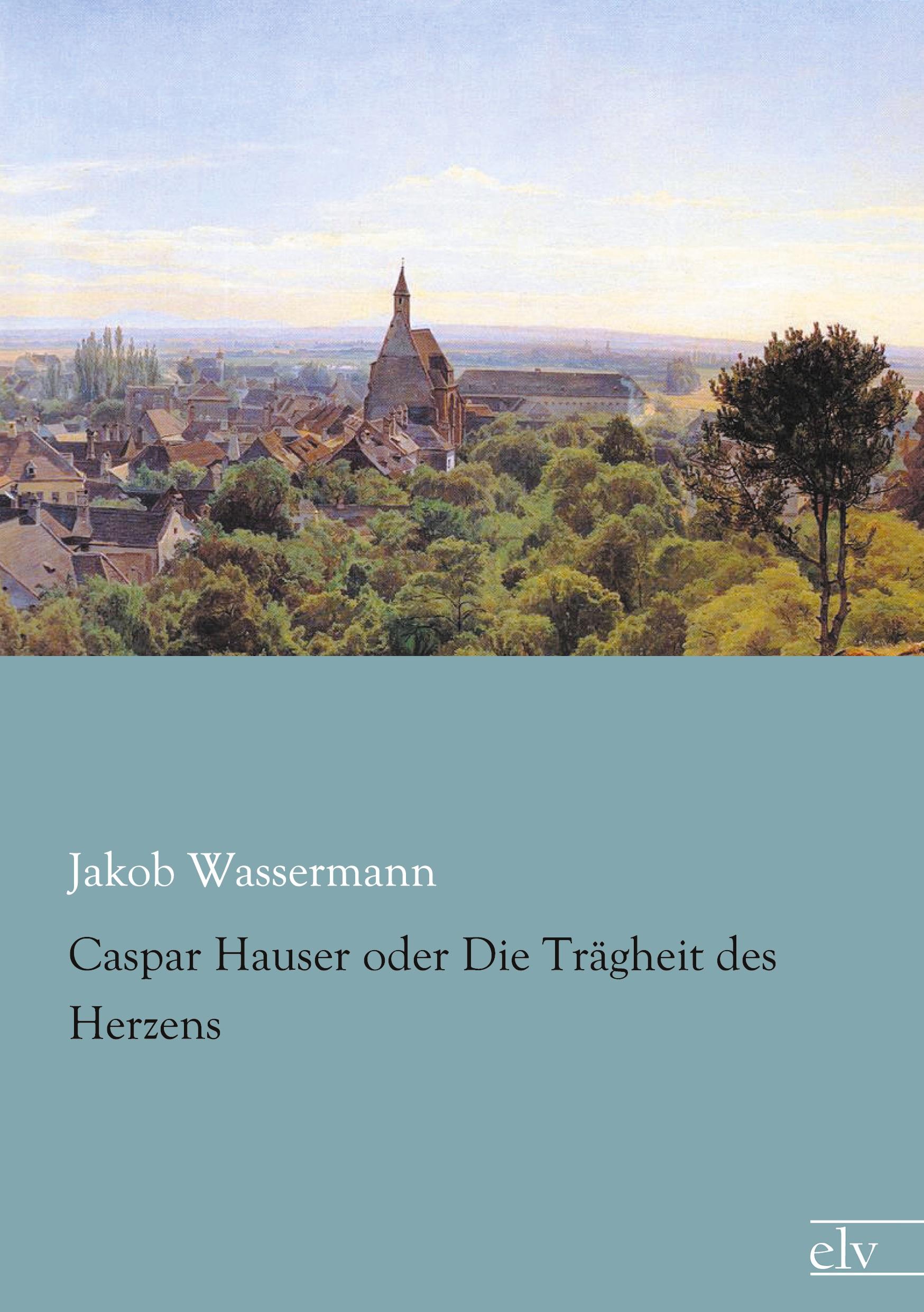 Caspar Hauser oder die Traegheit des Herzens - Wassermann, Jakob