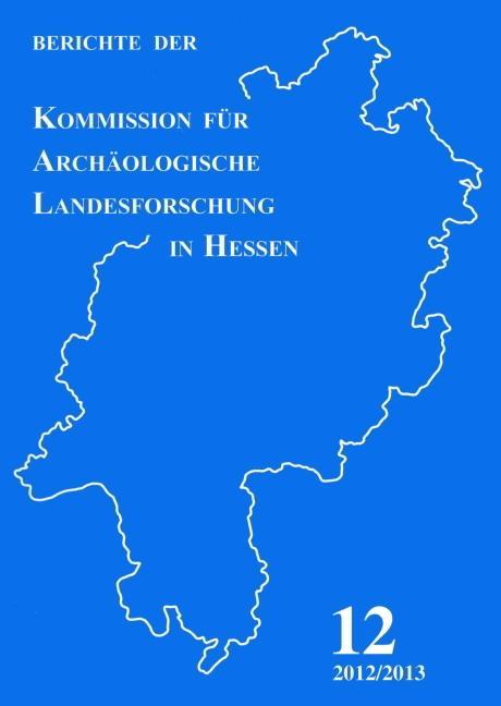 Berichte der Kommission fÃ¼r ArchÃ¤ologische Landesforschung in Hessen, Heft 12, 2012/2013