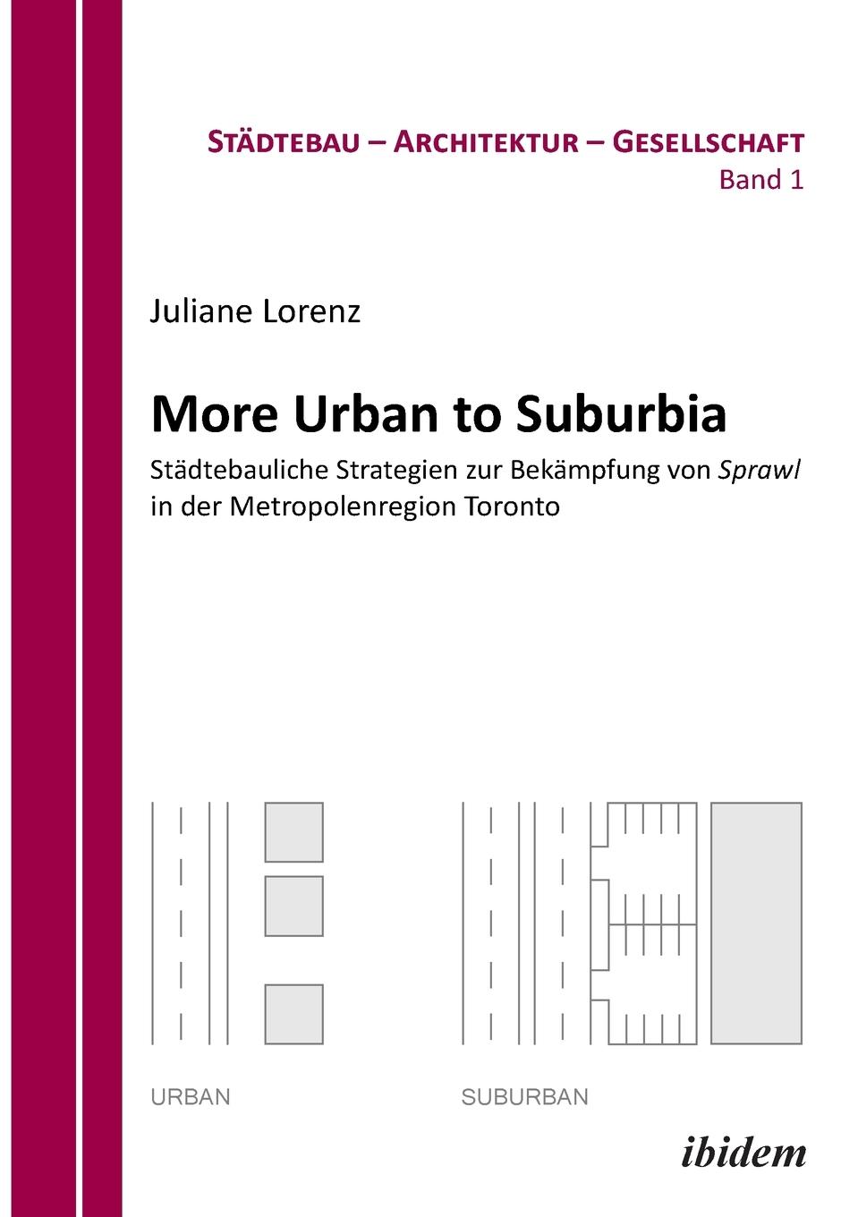 More Urban to Suburbia. StÃƒÂ¤dtebauliche Strategien zur BekÃƒÂ¤mpfung von Sprawl in der Metropolenregion Toronto - Lorenz, Juliane|Bodenschatz, Harald