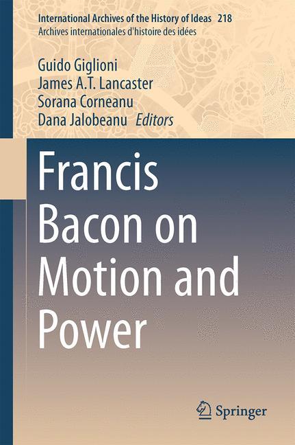 Francis Bacon on Motion and Power - Giglioni, Guido|Lancaster, James A. T.|Corneanu, Sorana|Jalobeanu, Dana