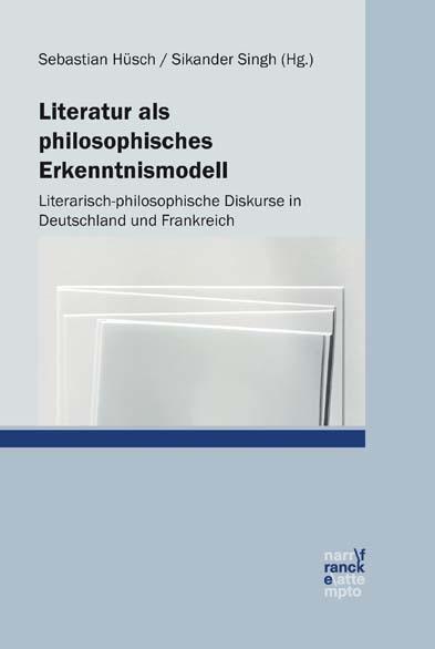 Literatur als philosophisches Erkenntnismodell: Literarisch-philosophische Diskurse in Deutschland und Frankreich