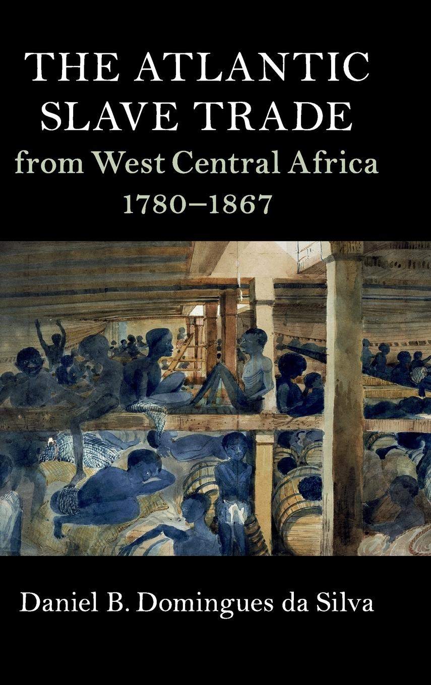 The Atlantic Slave Trade from West Central Africa, 1780 - 1867 - Domingues Da Silva, Daniel B.