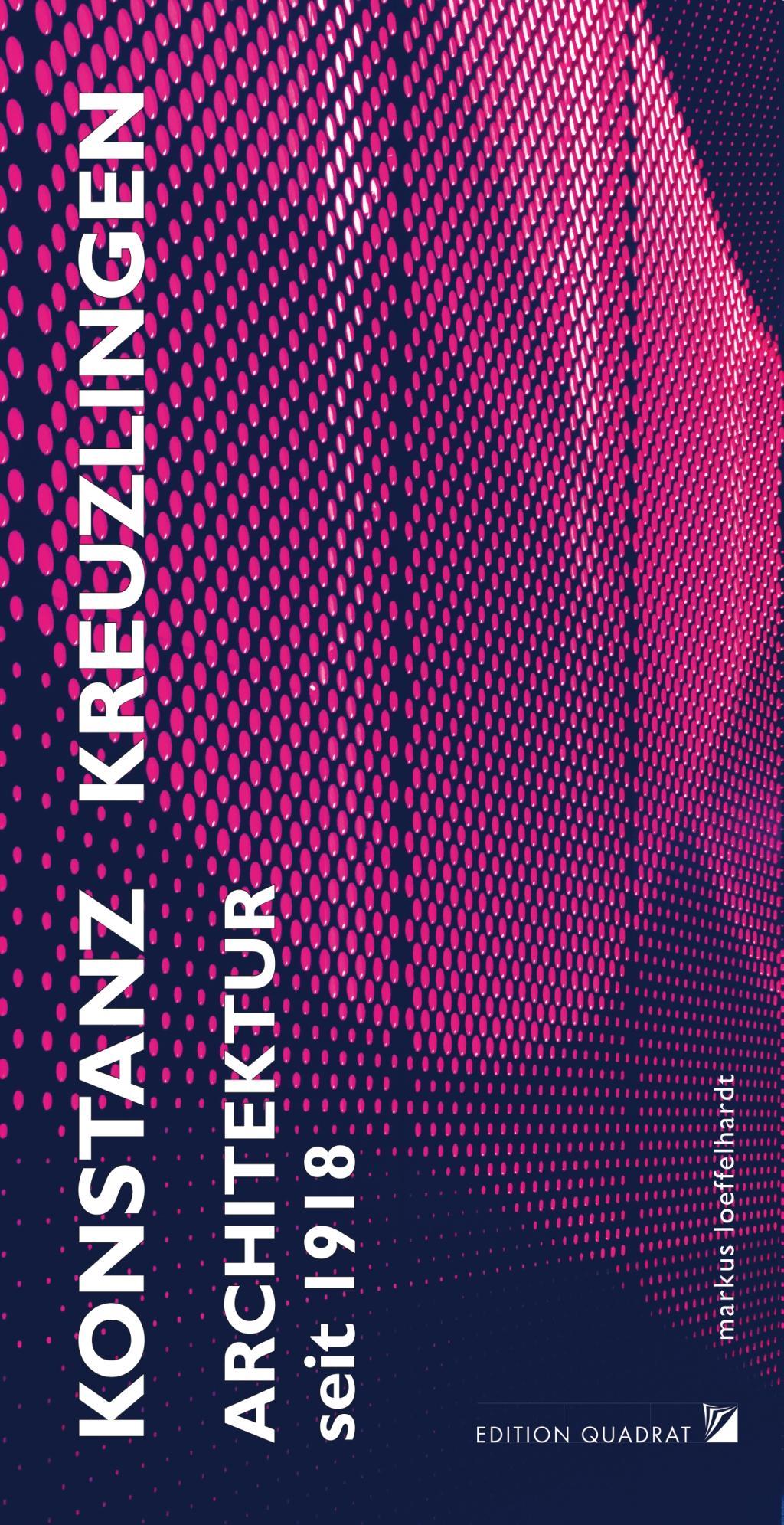 Architektur Konstanz Kreuzlingen seit 1918 - Löffelhardt, Markus|De Carli, Ammoma|Friedrich, Ilse|Mienhardt, Frank|Schwarting, Andreas