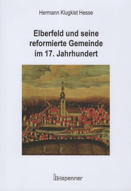 Elberfeld und seine reformierte Gemeinde im 17. Jahrhundert - Hesse, Hermann Klugkist|Reiher, Daniela-Nadine|Eberlein, Hermann-Peter