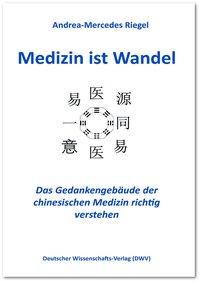 Medizin ist Wandel. Das Gedankengebaeude der chinesischen Medizin richtig verstehen - Riegel, Andrea-Mercedes