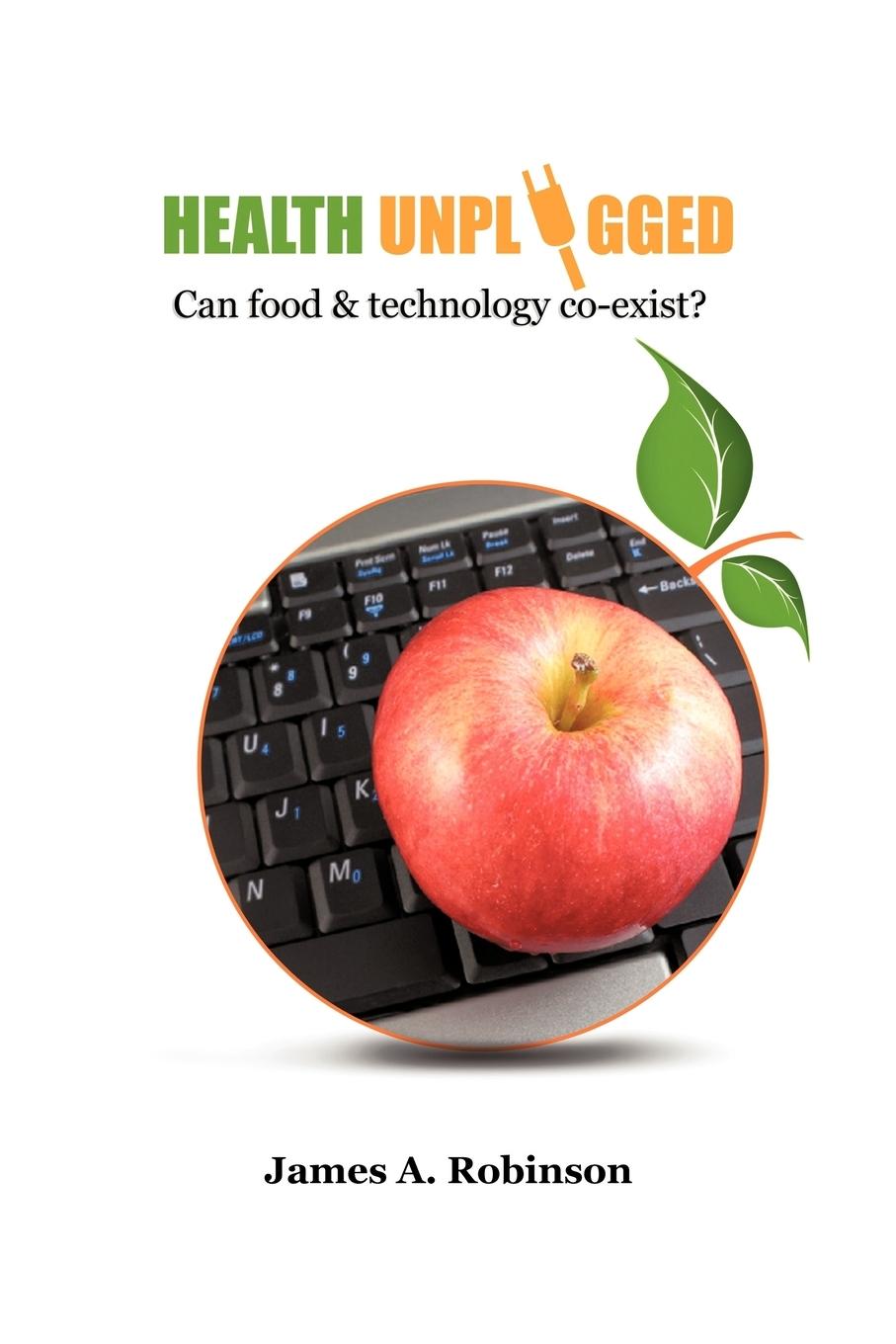 Health Unplugged: Can Food & Technology Co-Exist ? - Robinson, James A.