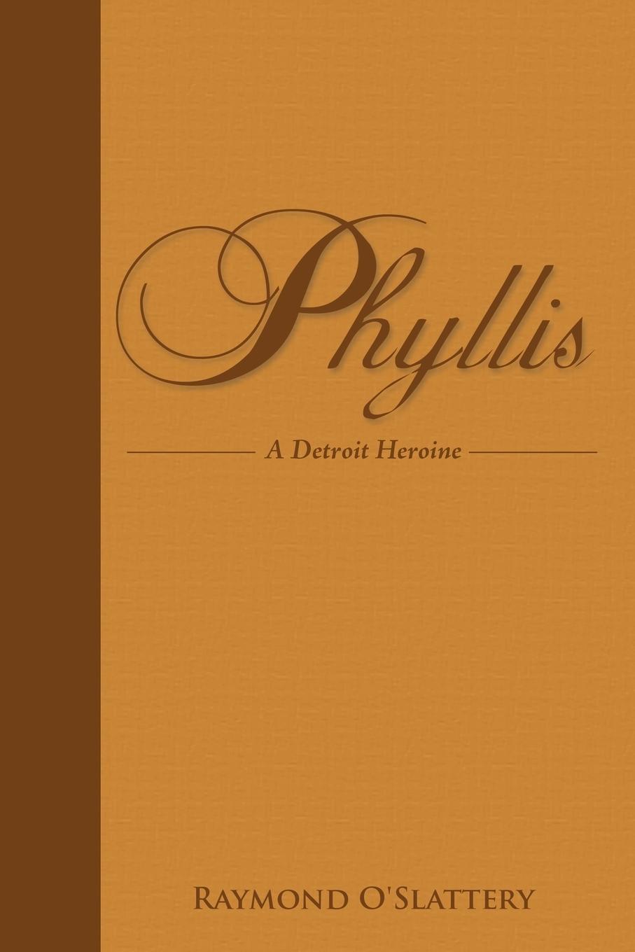 Phyllis: A Detroit Heroine - Raymond O\\'Slattery, O\\'Slatte