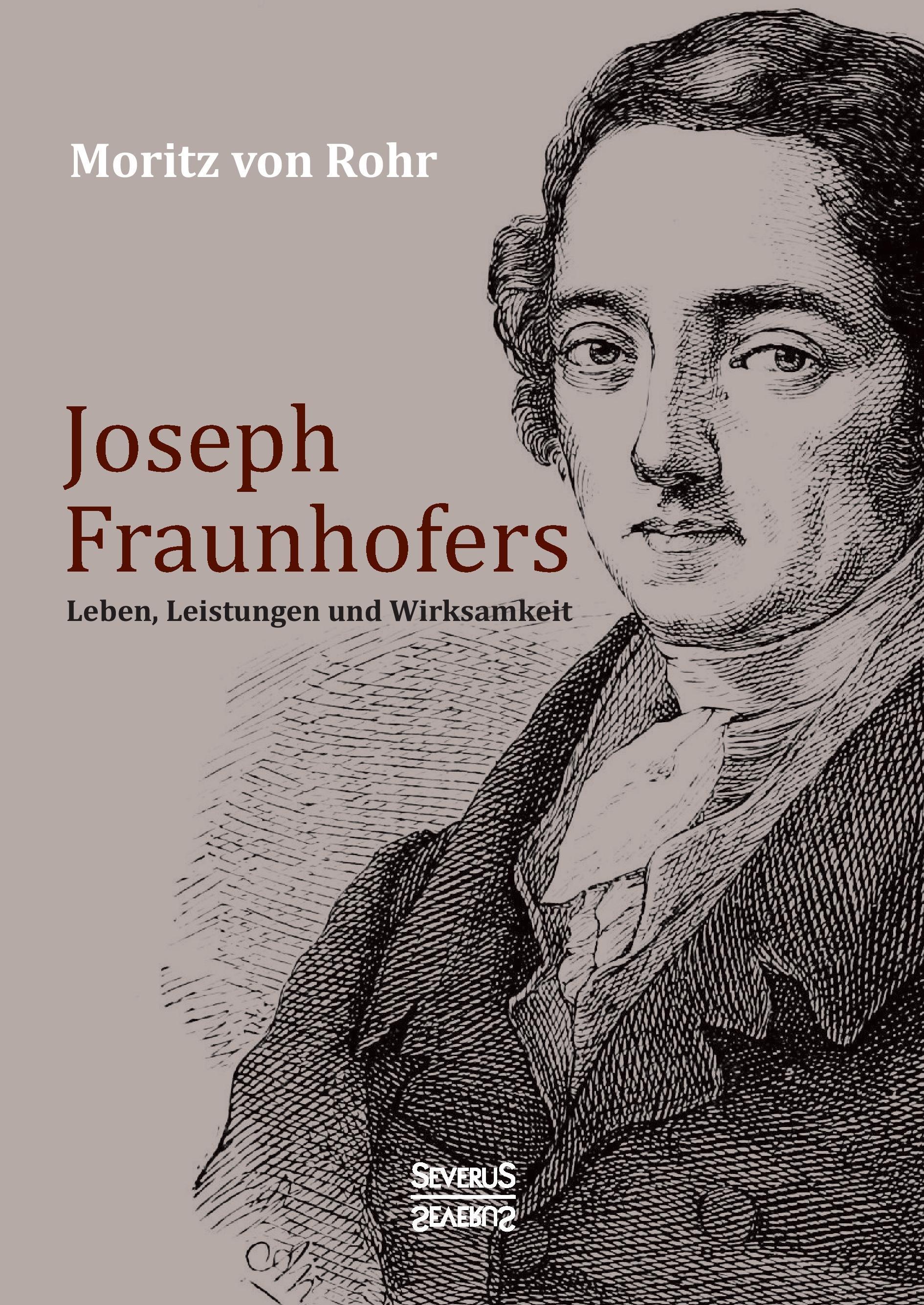 Joseph Fraunhofers Leben, Leistungen und Wirksamkeit - von Rohr, Moritz