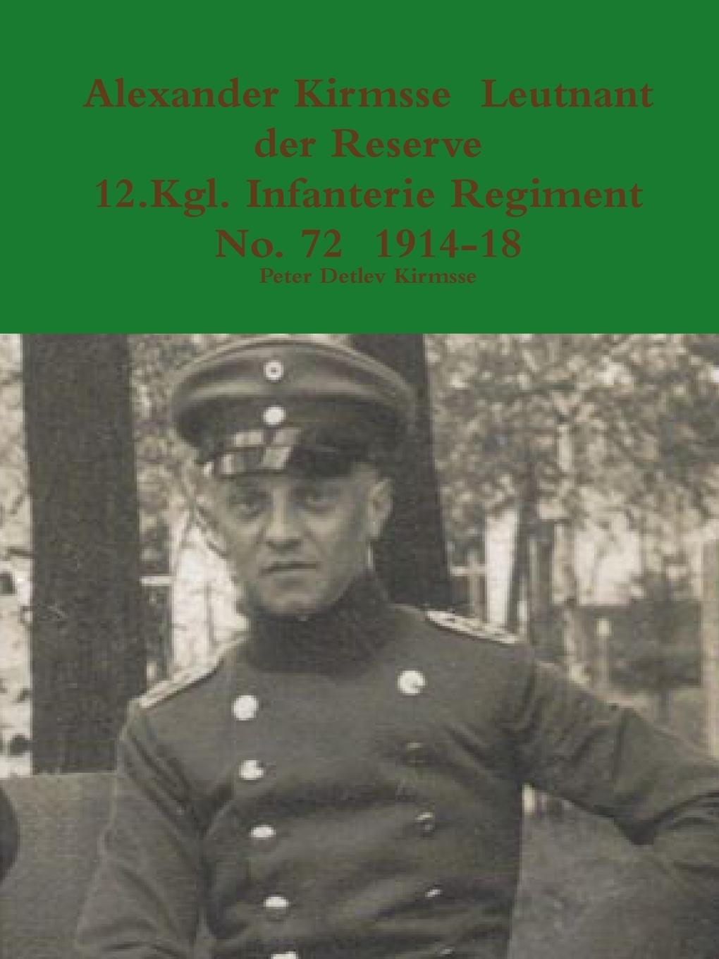 Alexander Kirmsse Leutnant der Reserve 12.Kgl. Infanterie Regiment No. 72 1914 - 19 - Kirmsse, Peter Detlev