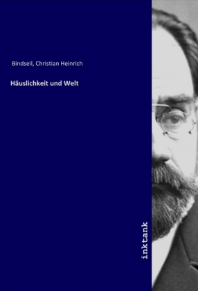 Häuslichkeit und Welt - Bindseil, Christian Heinrich