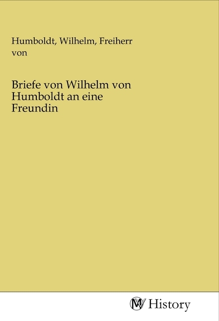 Briefe von Wilhelm von Humboldt an eine Freundin - Humboldt, Wilhelm