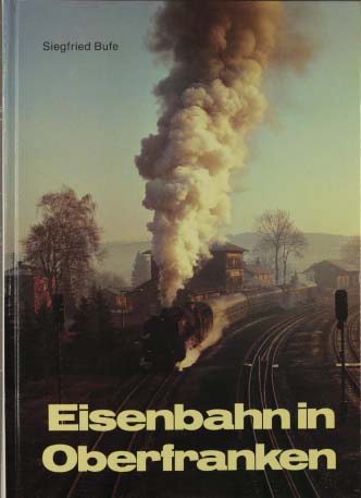 Eisenbahn in Oberfranken. Siegfried Bufe - Bufe, Siegfried [Hrsg.]