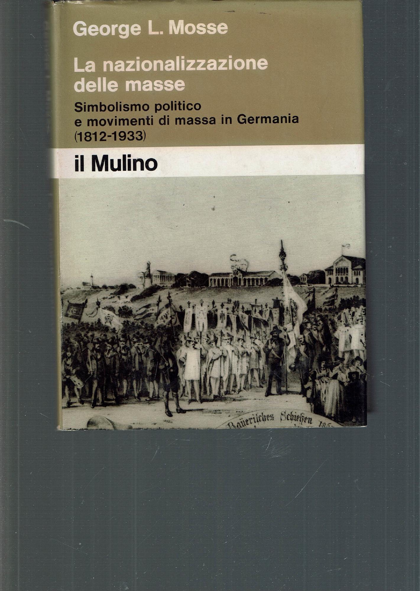 LA NAZIONALIZZAZIONE DELLE MASSE SIMBOLISMO POLITICO E MOVIMENTI FI MASSA IN GERMANIA (1812-1933) - G. L. MOSSE]