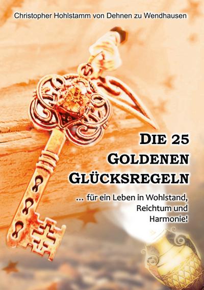 Die 25 goldenen Glücksregeln : . für ein Leben in Wohlstand, Reichtum und Harmonie! - Christopher Hohlstamm von Dehnen zu Wendhausen