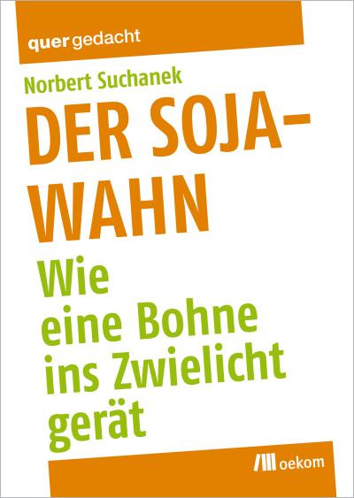 Der Soja-Wahn: Wie eine Bohne ins Zwielicht gerät : Wie eine Bohne ins Zwielicht gerät - Norbert Suchanek