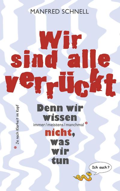 Wir sind alle verrückt: Denn wir wissen immer/meistens/manchmal nicht, was wir tun : Denn wir wissen immer/meistens/manchmal nicht, was wir tun - Manfred Schnell