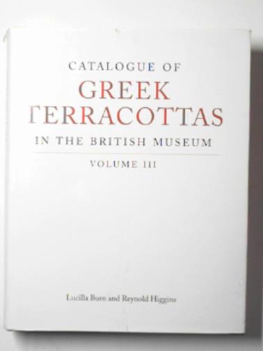 Catalogue of Greek terracottas in the British Museum Volume III: Vol 3 - BURN, Lucilla & HIGGINS, Reynold A.