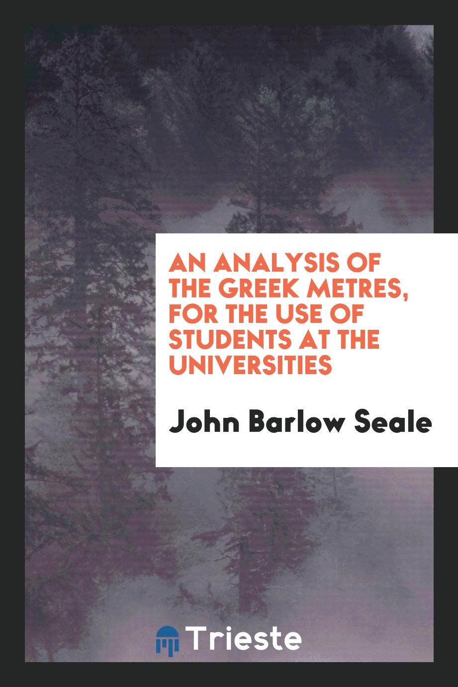 An Analysis of the Greek Metres, for the Use of Students at the Universities - John Barlow Seale
