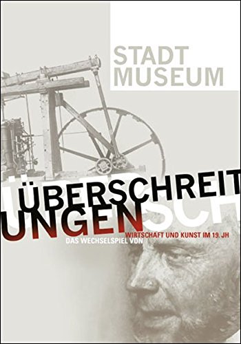 Überschreitungen : das Wechselspiel von Wirtschaft und Kunst im 19. Jahrhundert ; [anlässlich der Ausstellung Überschreitungen - Das Wechselspiel von Wirtschaft und Kunst im 19. Jahrhundert ; Stadtmuseum Landeshauptstadt Düsseldorf, 11. März bis 14. Mai 2006]. hrsg. von Susanne Anna. Mit Beitr. von Jeffrey Fear . / Schriftenreihe Stadtmuseum - Fear, Jeffrey R. (Mitwirkender) und Susanne (Herausgeber) Anna