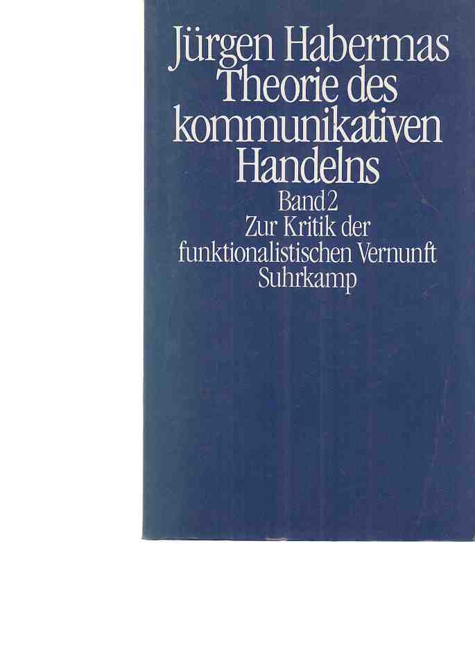 Zur Kritik der funktionalistischen Vernunft. Habermas, Jürgen: Theorie des kommunikativen Handelns; Bd. 2. - Habermas, Jürgen