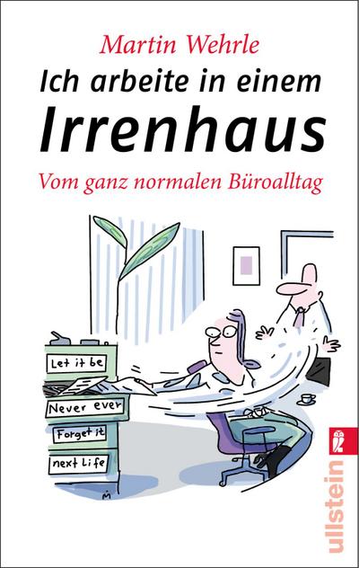 Ich arbeite in einem Irrenhaus: Vom ganz normalen Büroalltag : Vom ganz normalen Büroalltag - Martin Wehrle