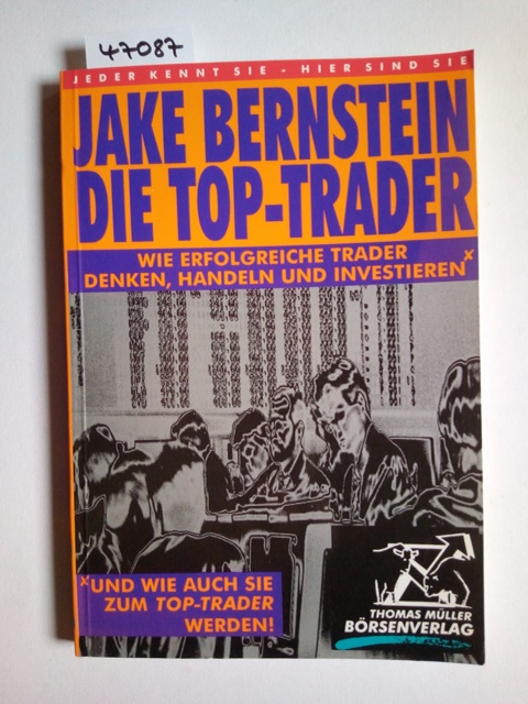 Die Top-Trader : [wie erfolgreiche Trader denken, handeln und investieren und wie auch Sie zum Top-Trader werden!] = Market masters. Jake Bernstein - Bernstein, Jake