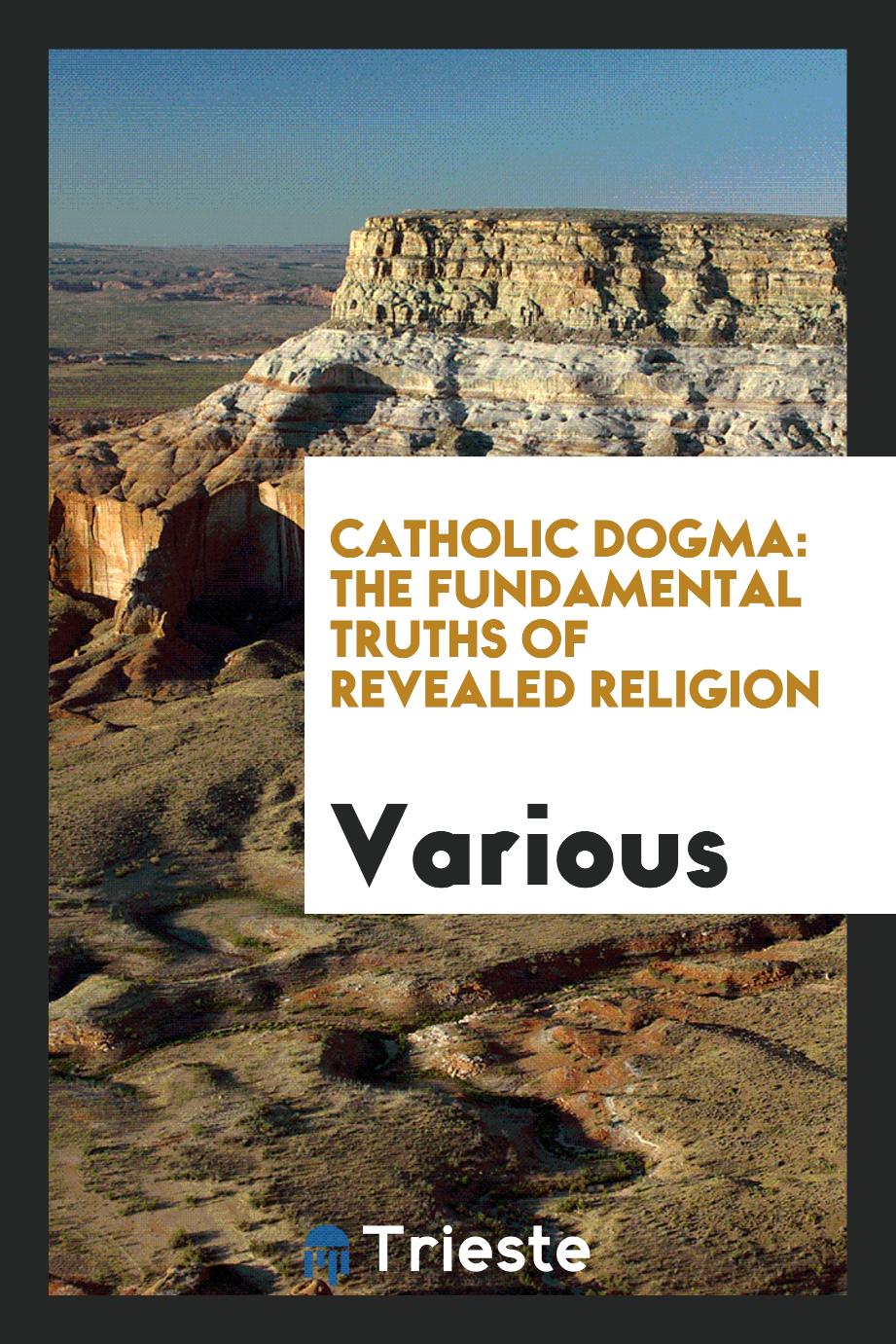 Catholic dogma: the fundamental truths of revealed religion - Various