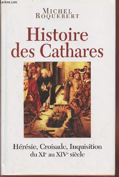 Histoire des Cathares : Hérésie, Croisade, Inquisition du XIe au XIVe siècle - Roquebert Michel