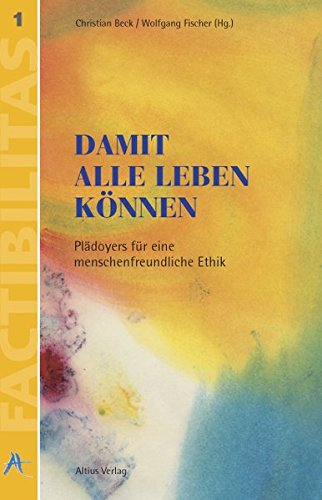 Damit alle leben können : Plädoyers für eine menschenfreundliche Ethik ; Festschrift für Johannes Hoffmann zum 70. Geburtstag. hrsg. von Christian Beck und Wolfgang Fischer / Factibilitas ; 1 - Beck, Christian (Herausgeber) and Johannes (Gefeierter) Hoffmann