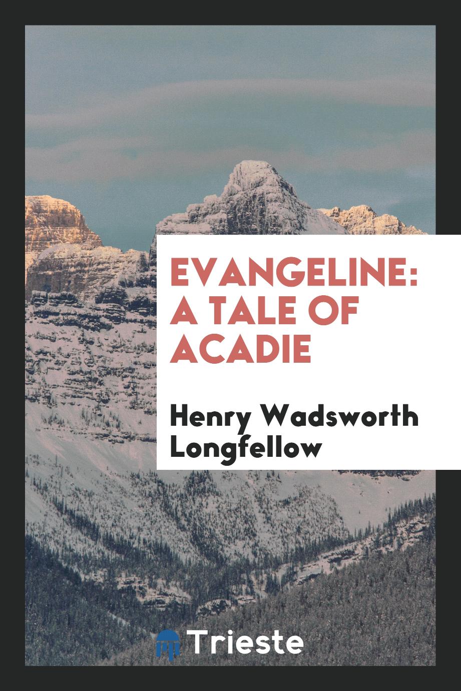 Evangeline: A Tale of Acadie - Henry Wadsworth Longfellow