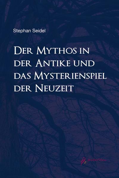 Der Mythos in der Antike und das Mysterienspiel der Neuzeit: Ein Vergleich anhand ausgewählter Beispiele : Ein Vergleich anhand ausgewählter Beispiele - Stefan Dr.phil. Seidel