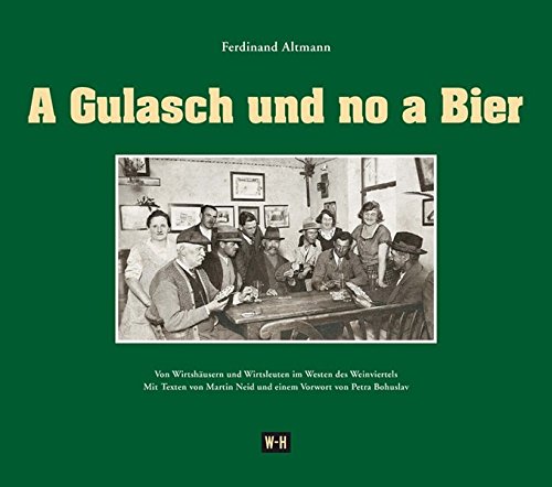 A Gulasch und no a Bier : von Wirtshäusern und Wirtsleuten im Westen des Weinviertels. - Neid, Martin, Ferdinand Altmann und Alfred Komarek