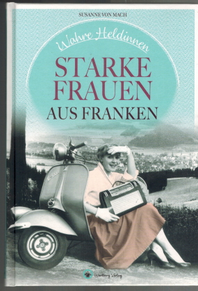 Starke Frauen aus Franken. Wahre Heldinnen - Mach, Susanne von