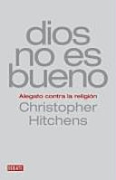 Dios no es bueno: Alegato contra la religion - Hitchens, Christopher