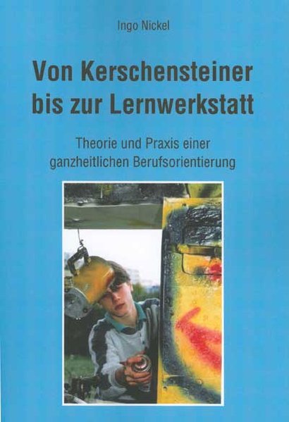 Von Kerschensteiner bis zur Lernwerkstatt: Theorie und Praxis einer ganzheitlichen Berufsorientierung - Nickel, Ingo